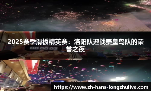 2025赛季滑板精英赛：洛阳队迎战秦皇岛队的荣誉之夜