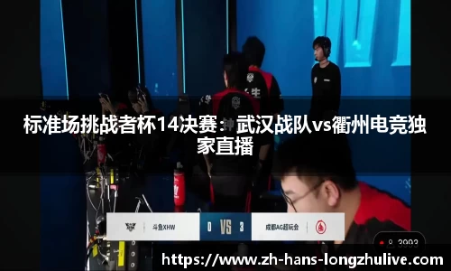 标准场挑战者杯14决赛：武汉战队vs衢州电竞独家直播